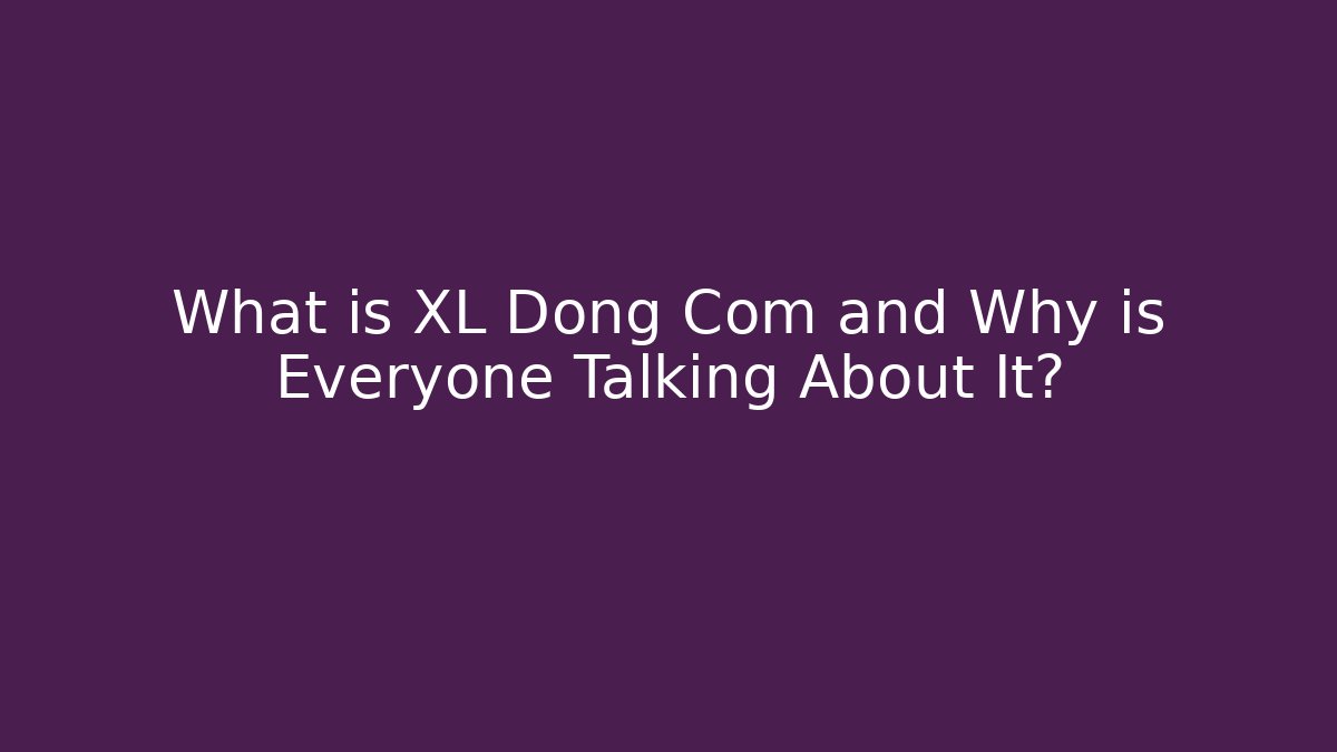 What is XL Dong Com and Why is Everyone Talking About It?