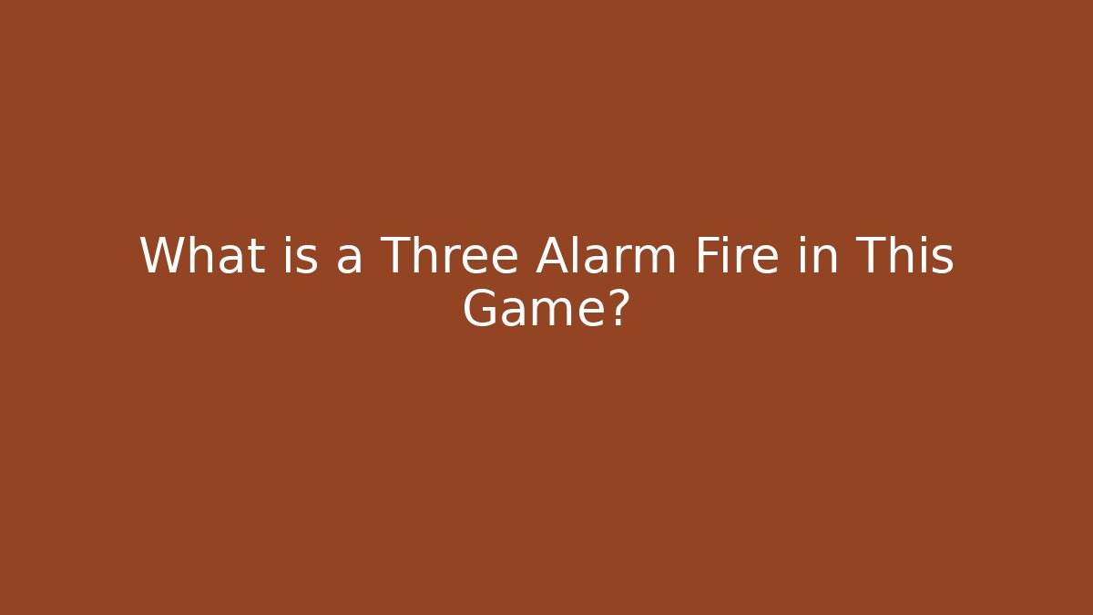 What is a Three Alarm Fire in This Game?