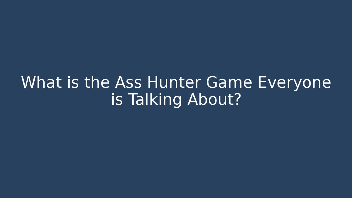 What is the Ass Hunter Game Everyone is Talking About?