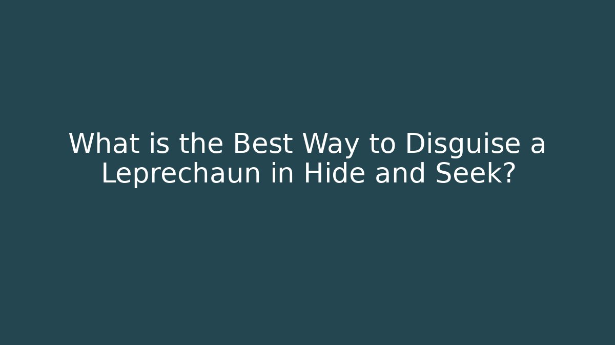 What is the Best Way to Disguise a Leprechaun in Hide and Seek?