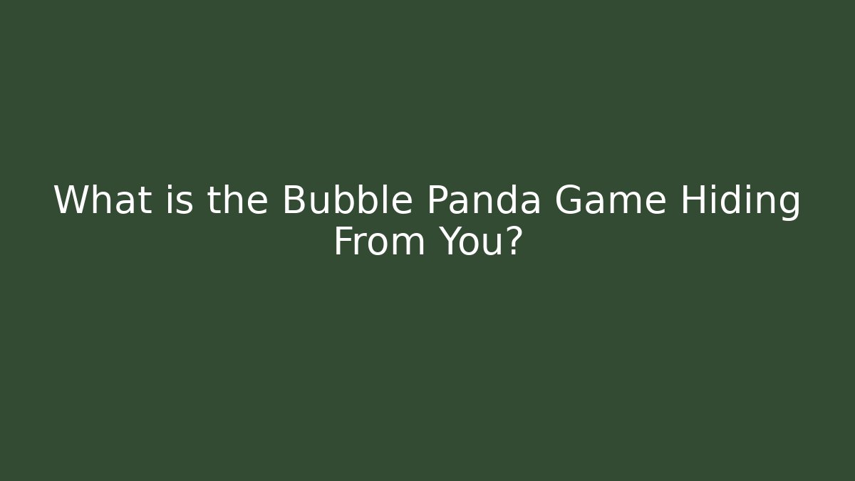 What is the Bubble Panda Game Hiding From You?