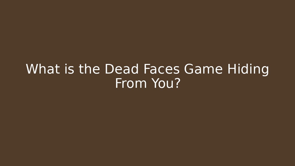 What is the Dead Faces Game Hiding From You?