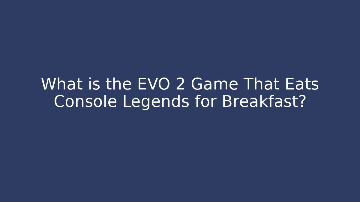 What is the EVO 2 Game That Eats Console Legends for Breakfast?
