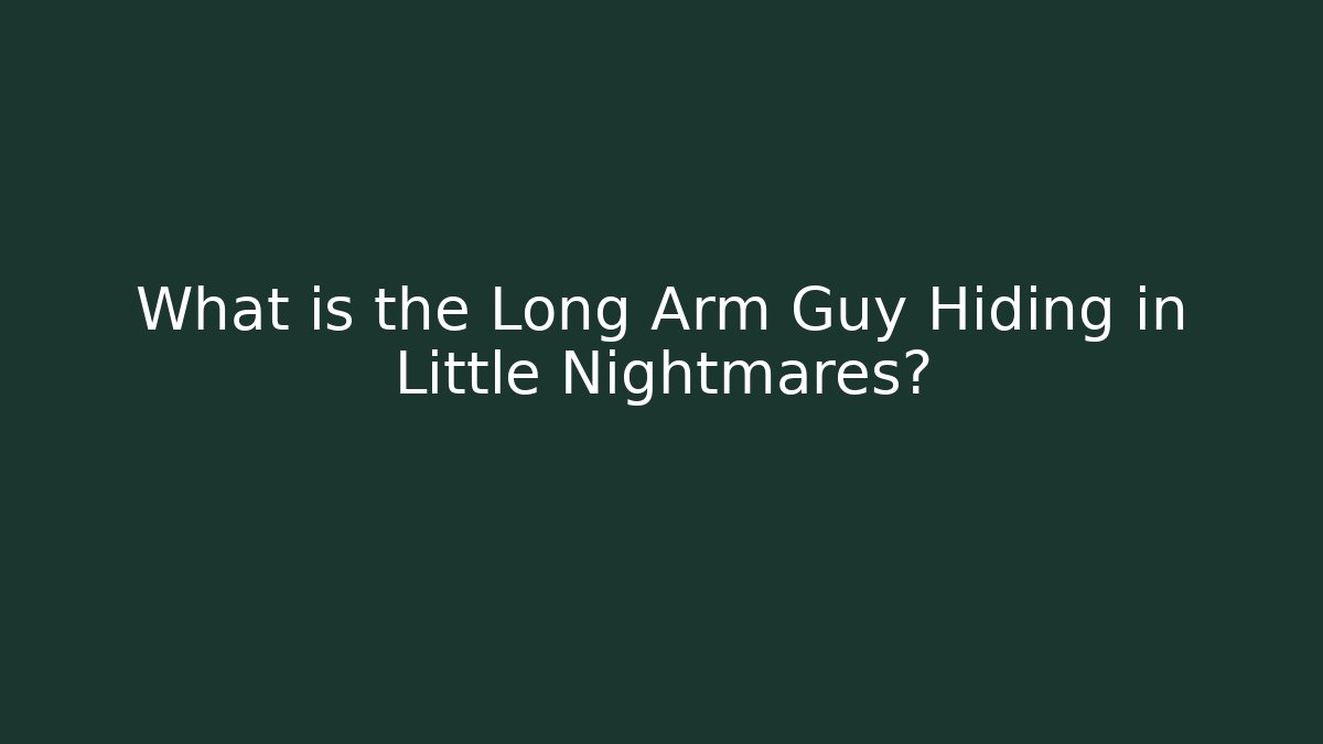 What is the Long Arm Guy Hiding in Little Nightmares?