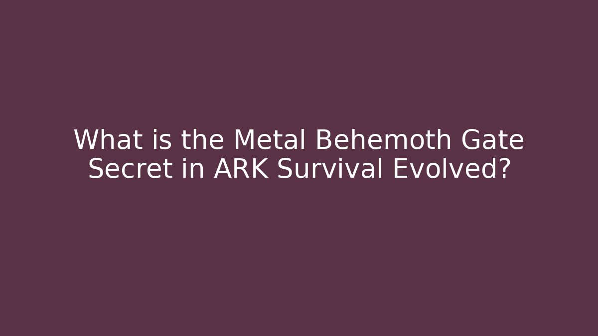 What is the Metal Behemoth Gate Secret in ARK Survival Evolved?