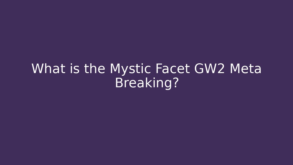 What is the Mystic Facet GW2 Meta Breaking?