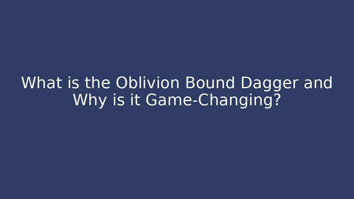 What is the Oblivion Bound Dagger and Why is it Game-Changing?