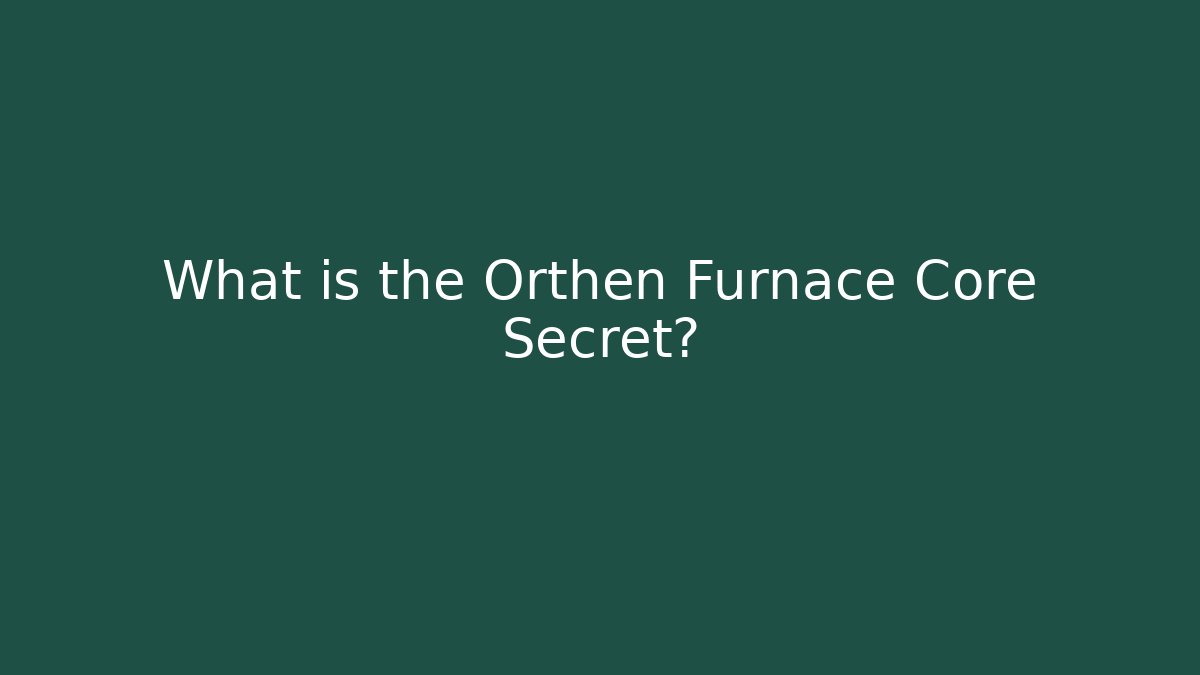 What is the Orthen Furnace Core Secret?