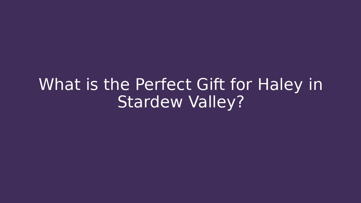 What is the Perfect Gift for Haley in Stardew Valley?
