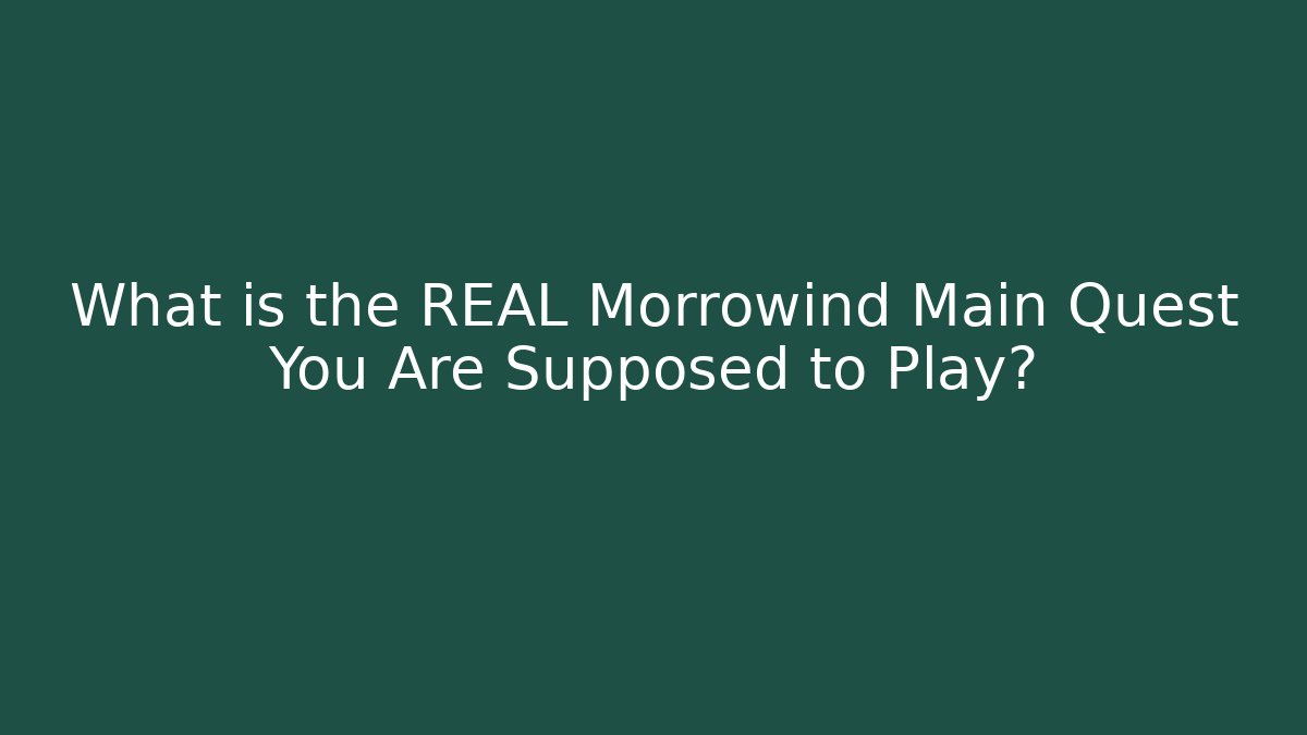 What is the REAL Morrowind Main Quest You Are Supposed to Play?