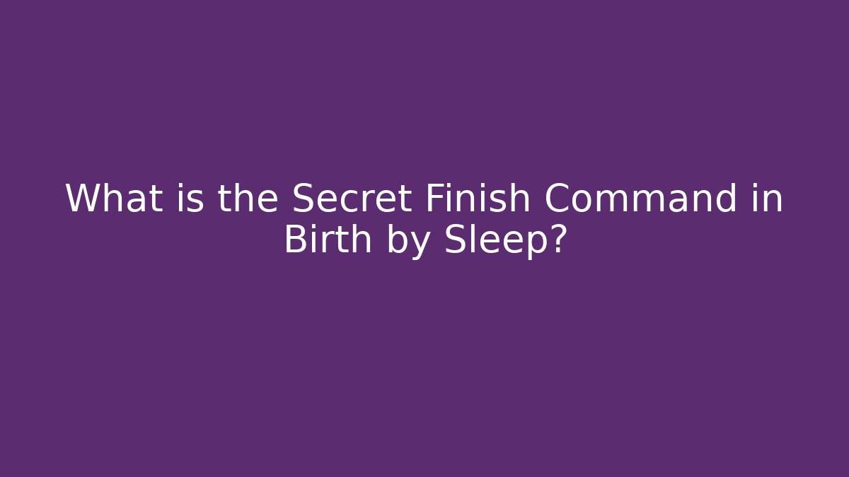 What is the Secret Finish Command in Birth by Sleep?