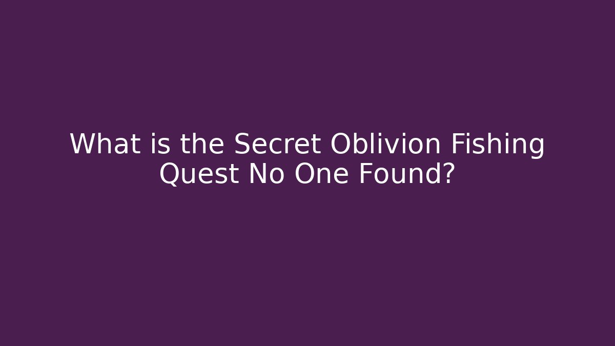 What is the Secret Oblivion Fishing Quest No One Found?