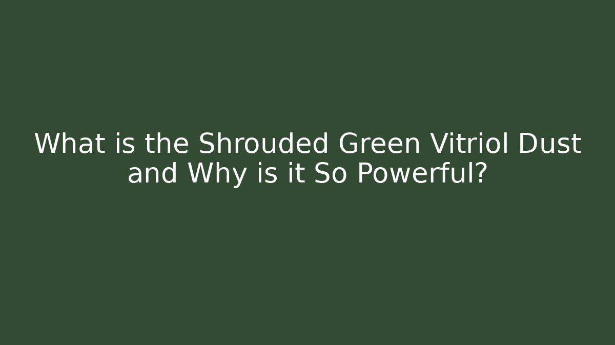 What is the Shrouded Green Vitriol Dust and Why is it So Powerful?