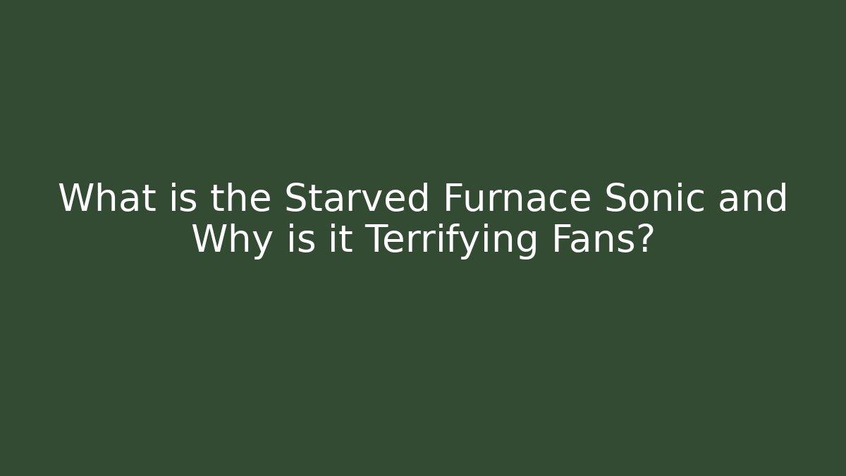 What is the Starved Furnace Sonic and Why is it Terrifying Fans?