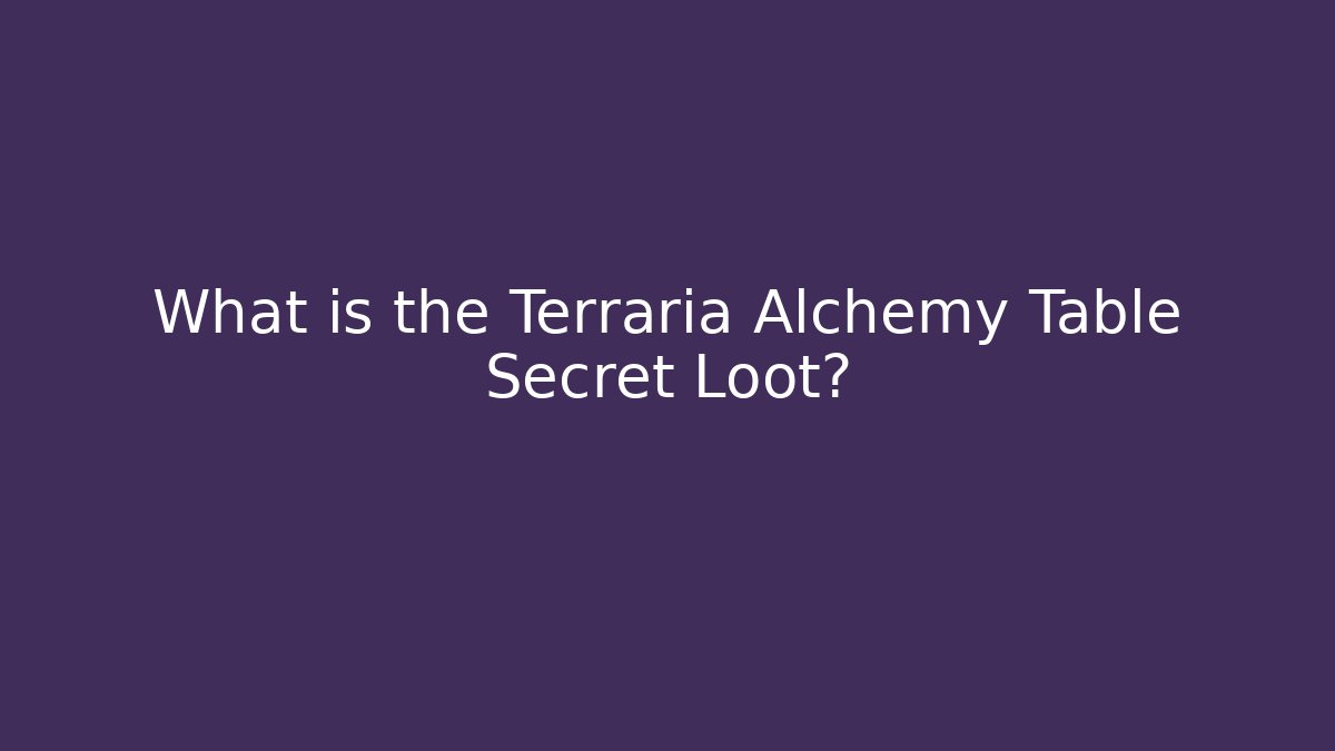 What is the Terraria Alchemy Table Secret Loot?