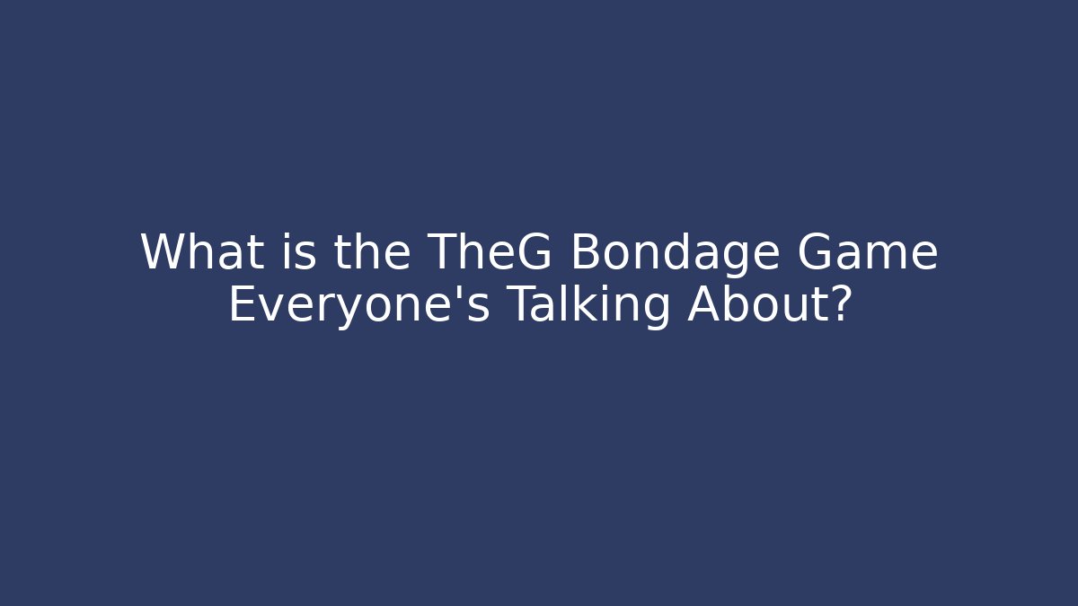 What is the TheG Bondage Game Everyone’s Talking About?