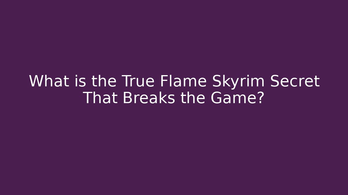 What is the True Flame Skyrim Secret That Breaks the Game?