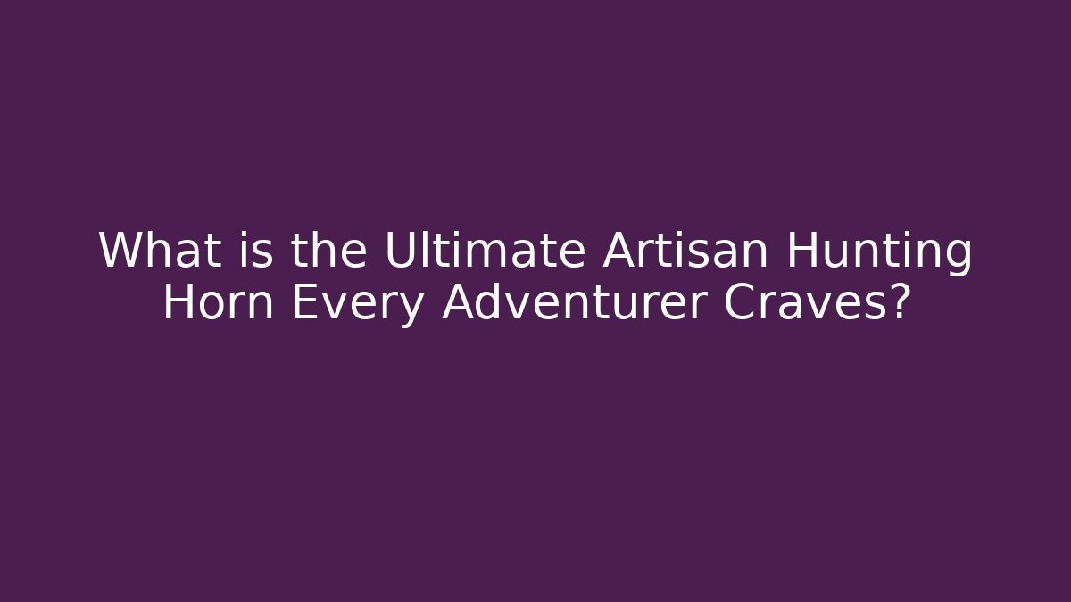 What is the Ultimate Artisan Hunting Horn Every Adventurer Craves?