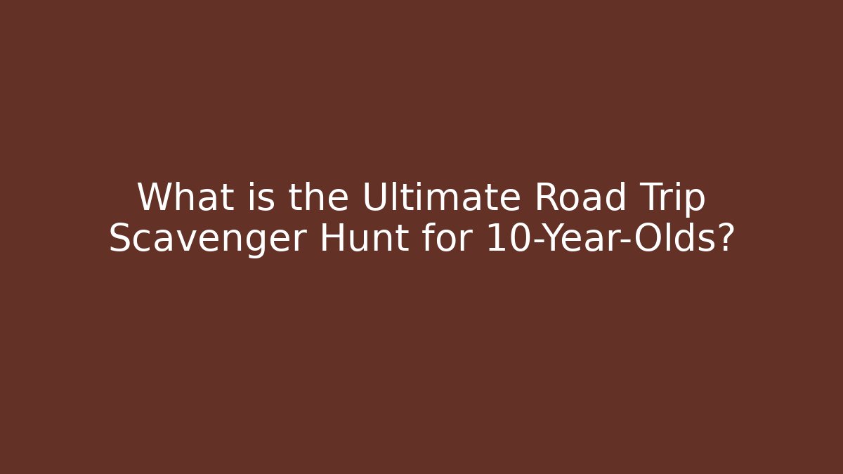 What is the Ultimate Road Trip Scavenger Hunt for 10-Year-Olds?