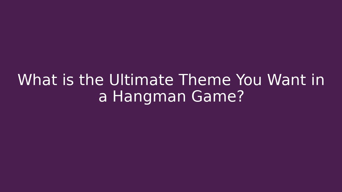 What is the Ultimate Theme You Want in a Hangman Game?