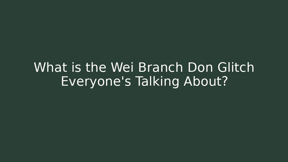 What is the Wei Branch Don Glitch Everyone's Talking About?