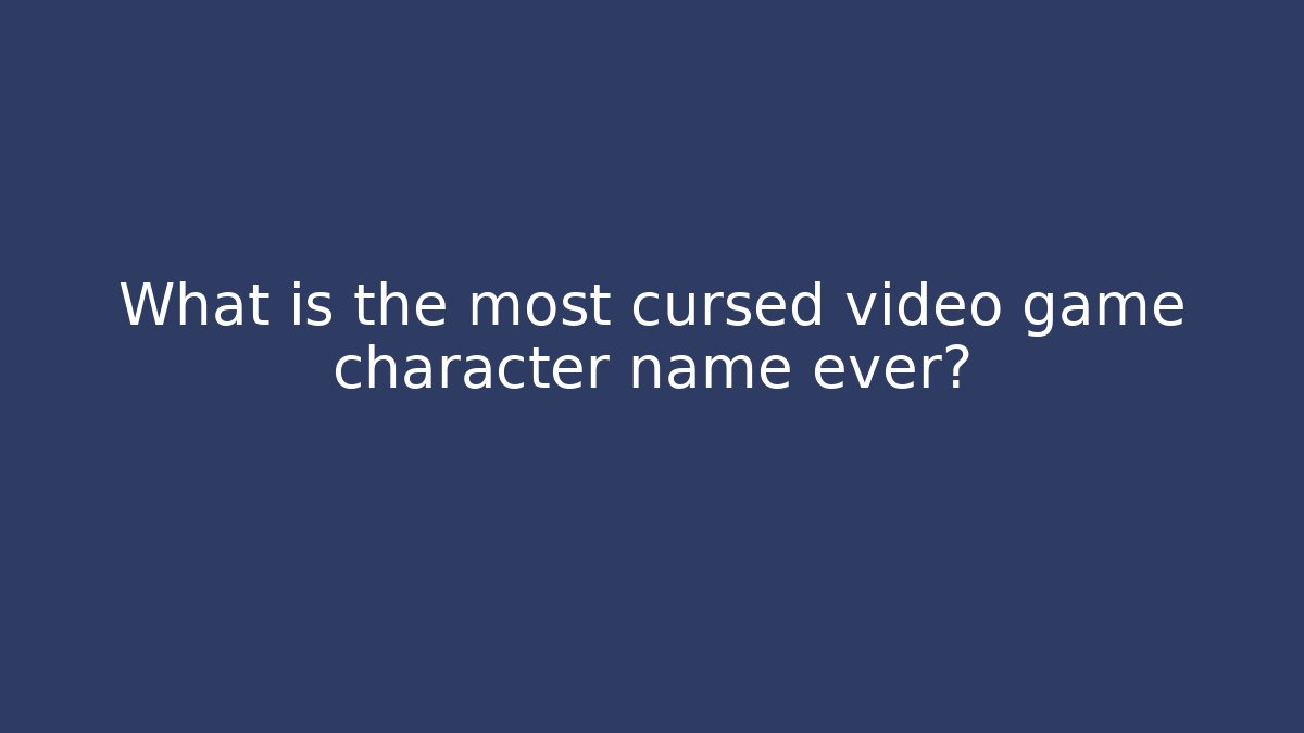 What is the most cursed video game character name ever?