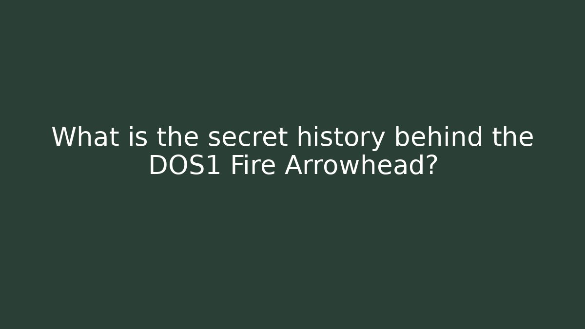 What is the secret history behind the DOS1 Fire Arrowhead?