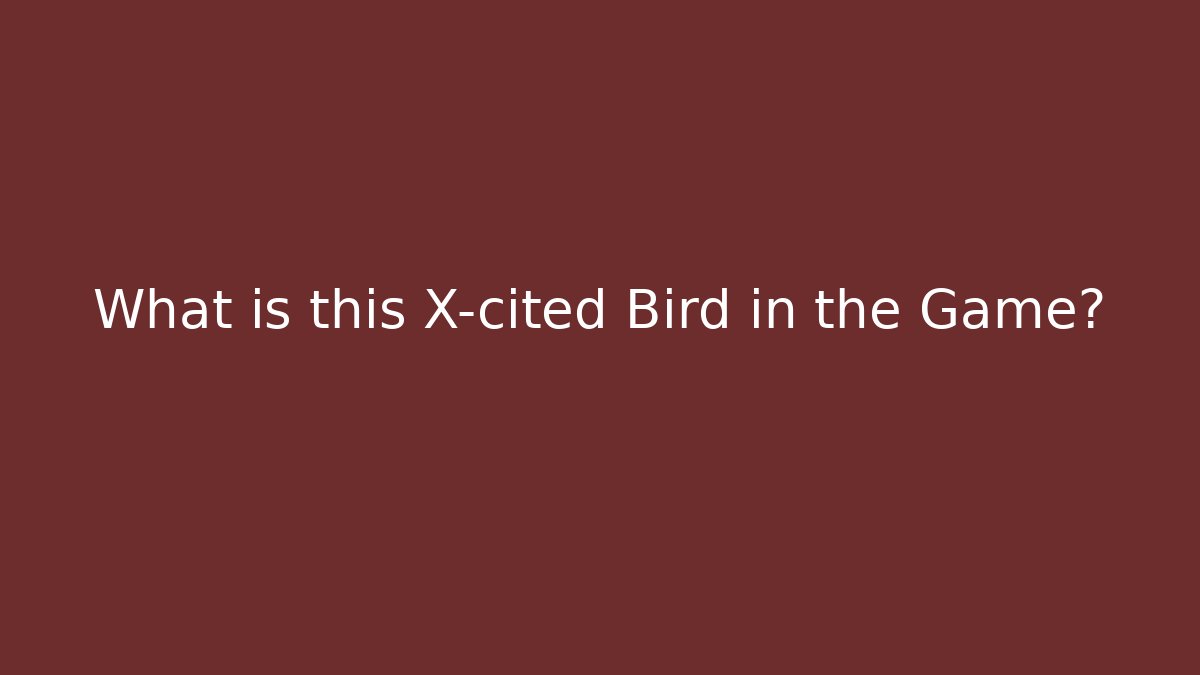 What is this X-cited Bird in the Game?