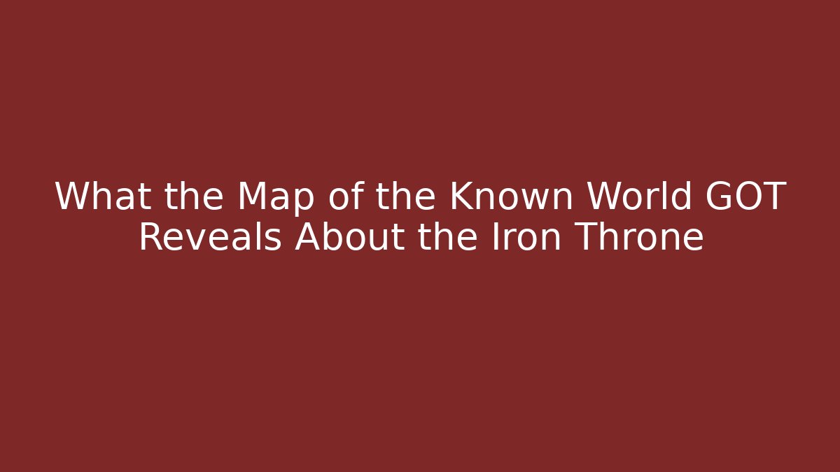 What the Map of the Known World GOT Reveals About the Iron Throne
