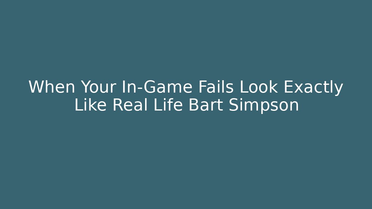 When Your In-Game Fails Look Exactly Like Real Life Bart Simpson