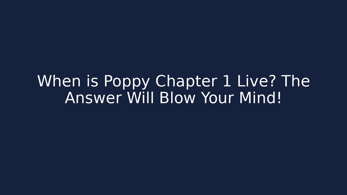 When is Poppy Chapter 1 Live? The Answer Will Blow Your Mind!
