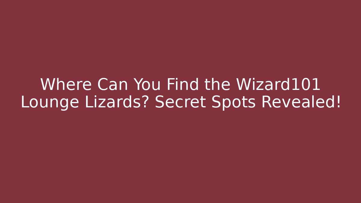 Where Can You Find the Wizard101 Lounge Lizards? Secret Spots Revealed!