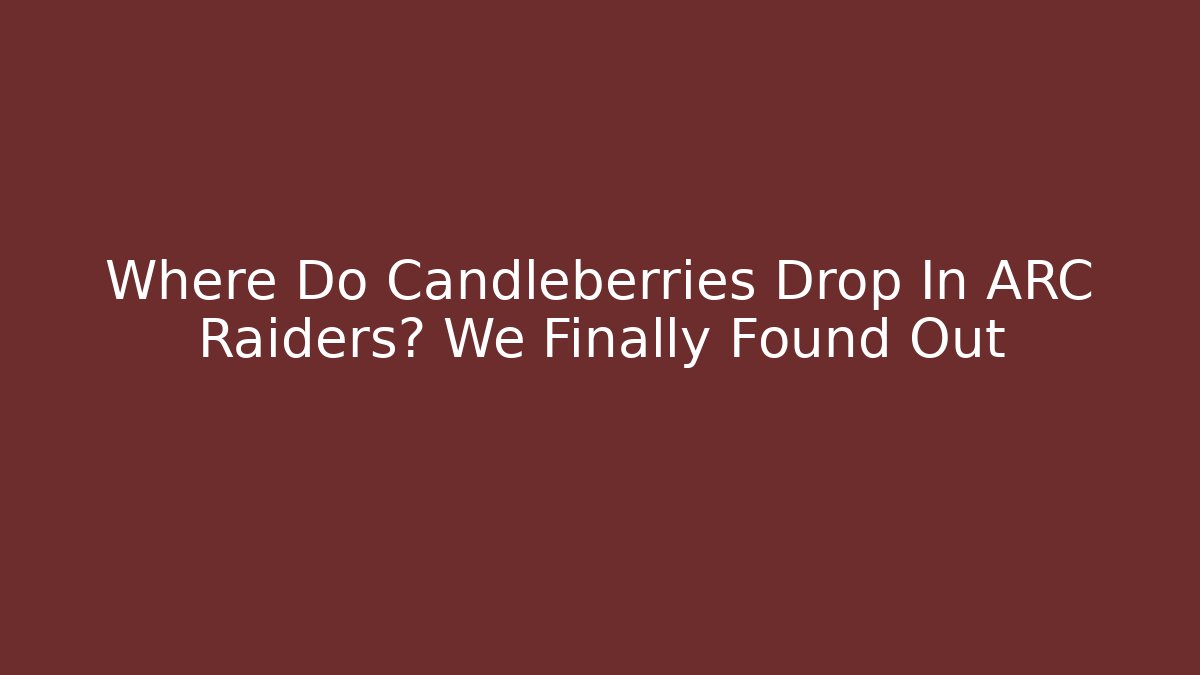 Where Do Candleberries Drop In ARC Raiders? We Finally Found Out