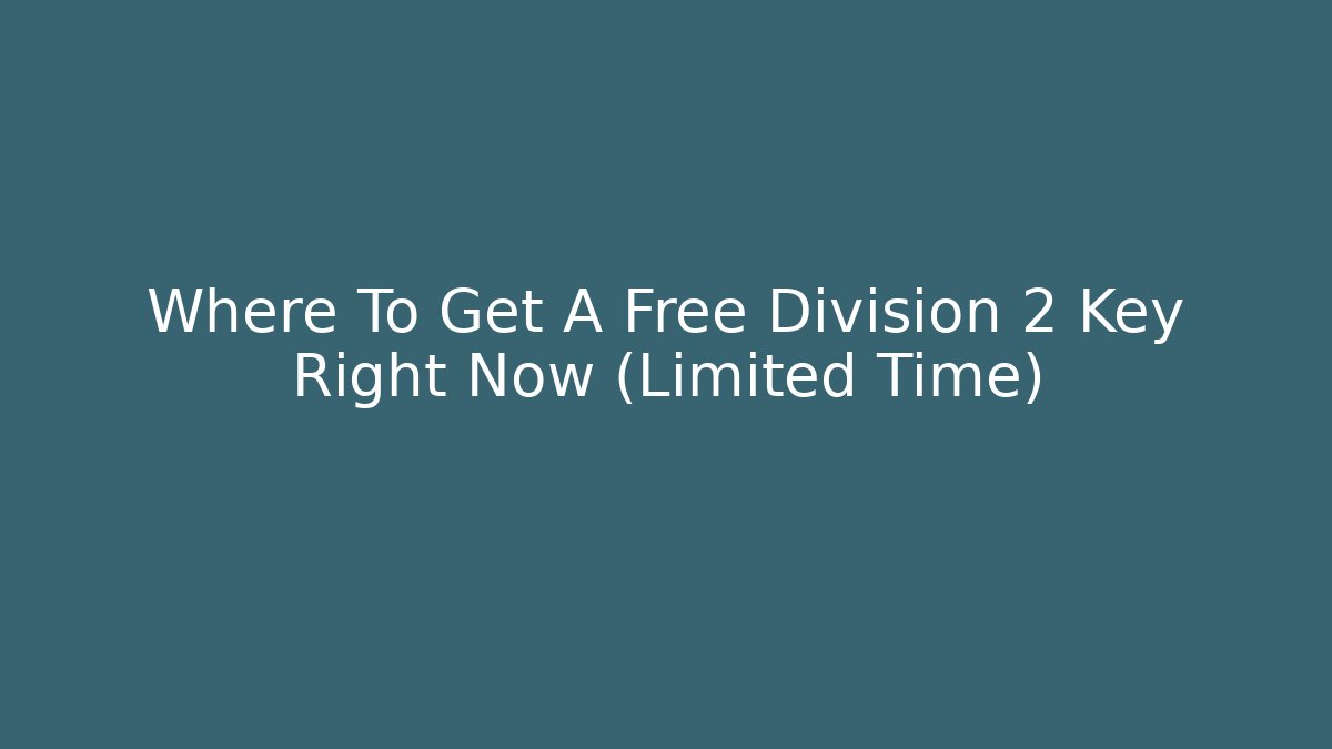 Where To Get A Free Division 2 Key Right Now (Limited Time)