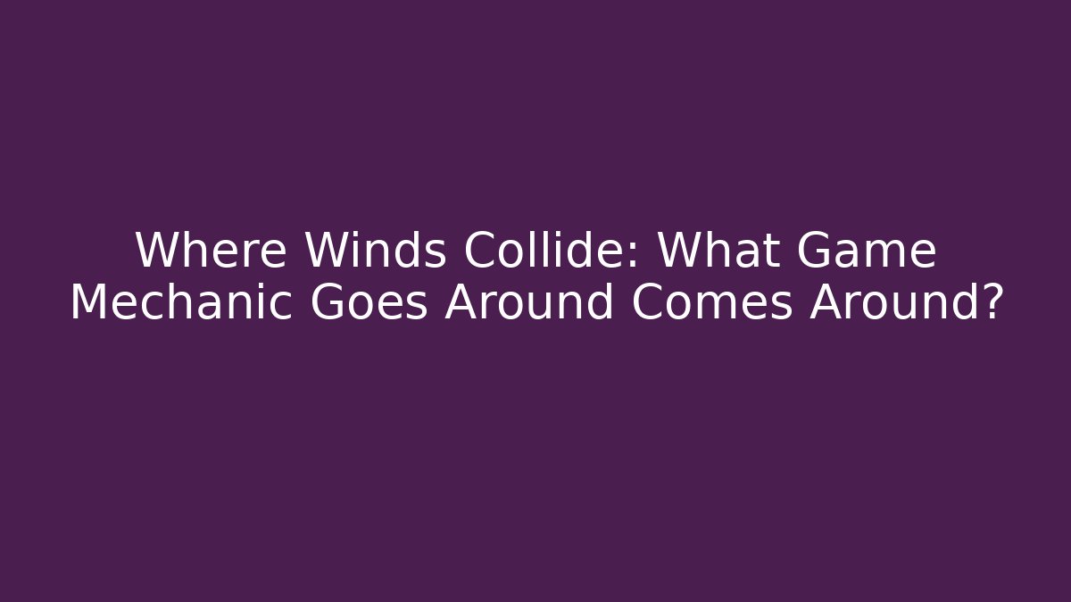 Where Winds Collide: What Game Mechanic Goes Around Comes Around?