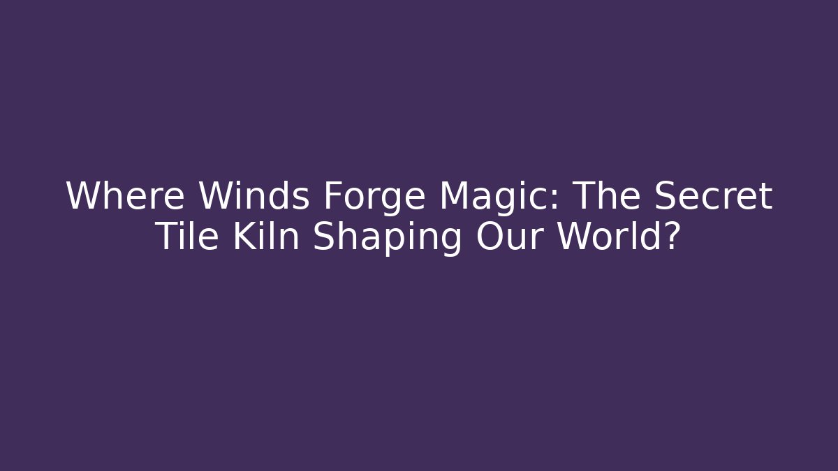 Where Winds Forge Magic: The Secret Tile Kiln Shaping Our World? - Buddy Program