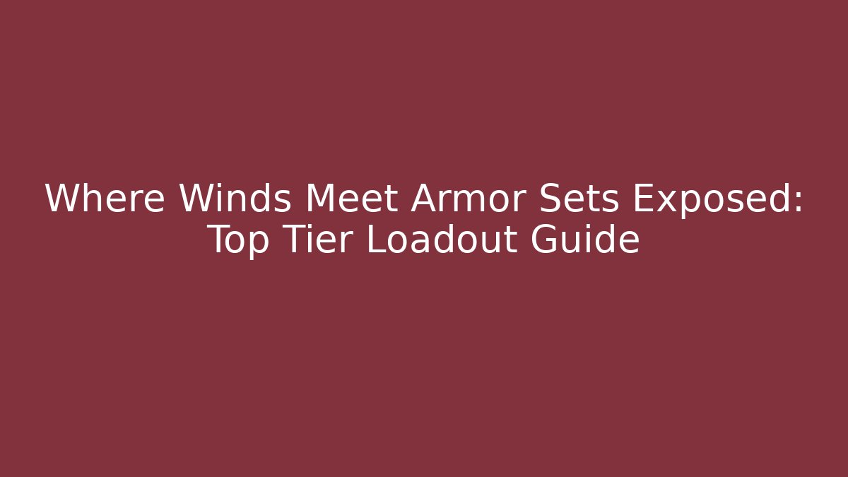 Where Winds Meet Armor Sets Exposed: Top Tier Loadout Guide - Buddy Program