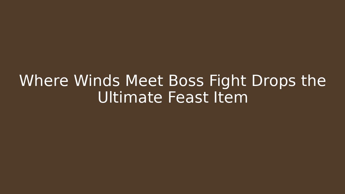 Where Winds Meet Boss Fight Drops the Ultimate Feast Item