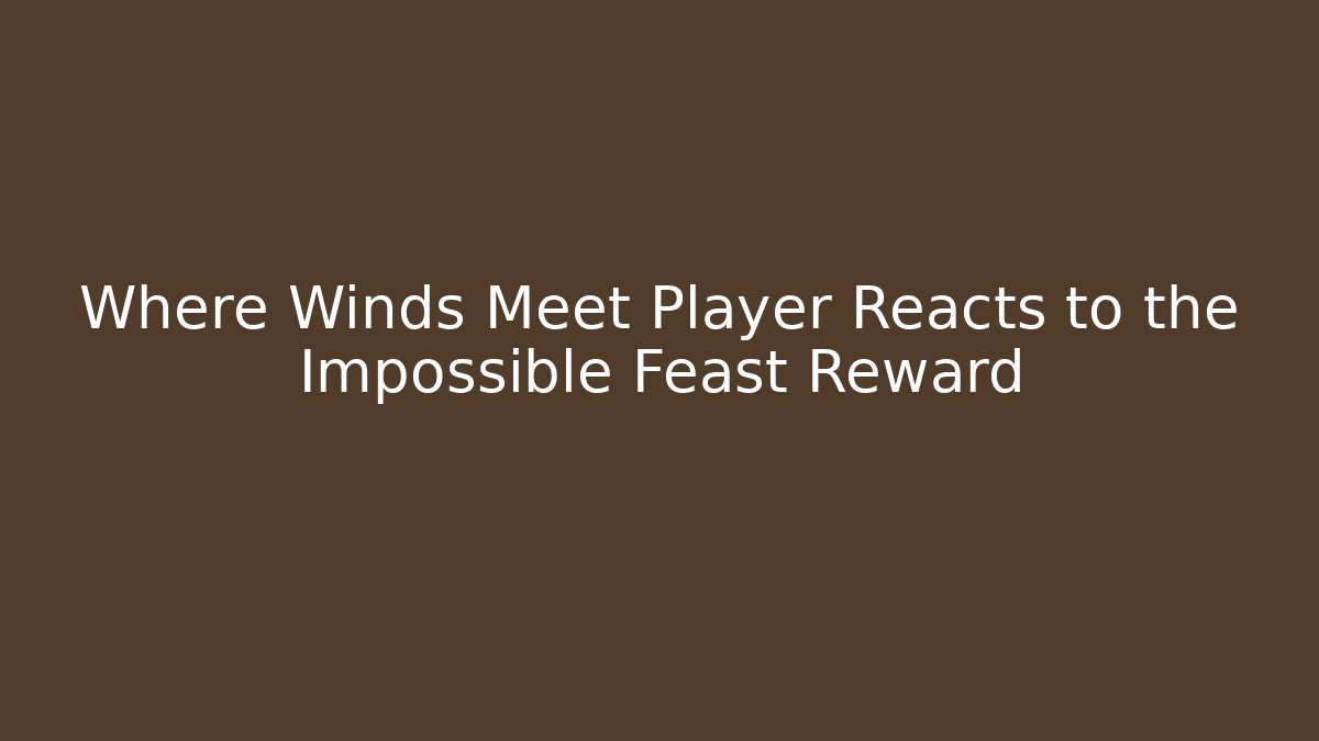 Where Winds Meet Player Reacts to the Impossible Feast Reward