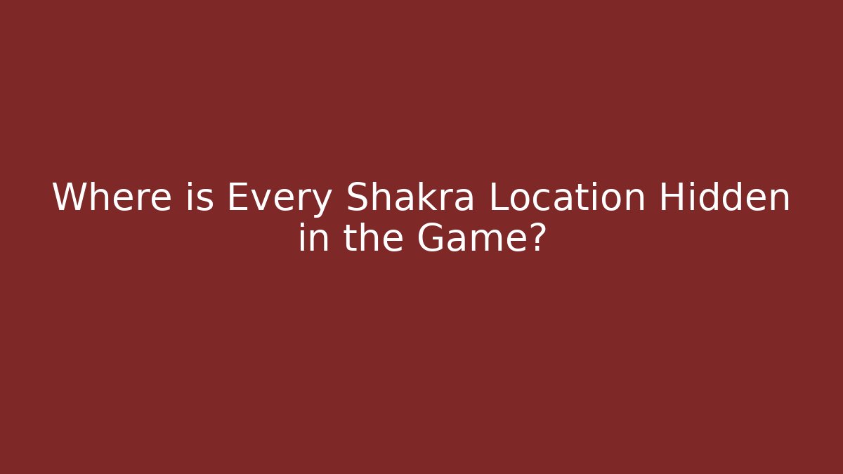 Where is Every Shakra Location Hidden in the Game?