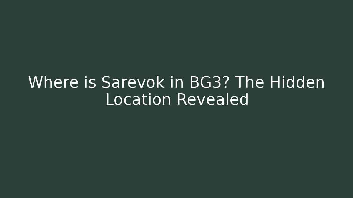 Where is Sarevok in BG3? The Hidden Location Revealed