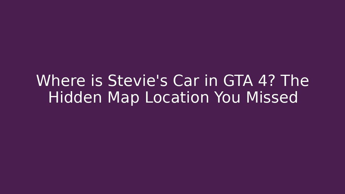 Where is Stevie's Car in GTA 4? The Hidden Map Location You Missed