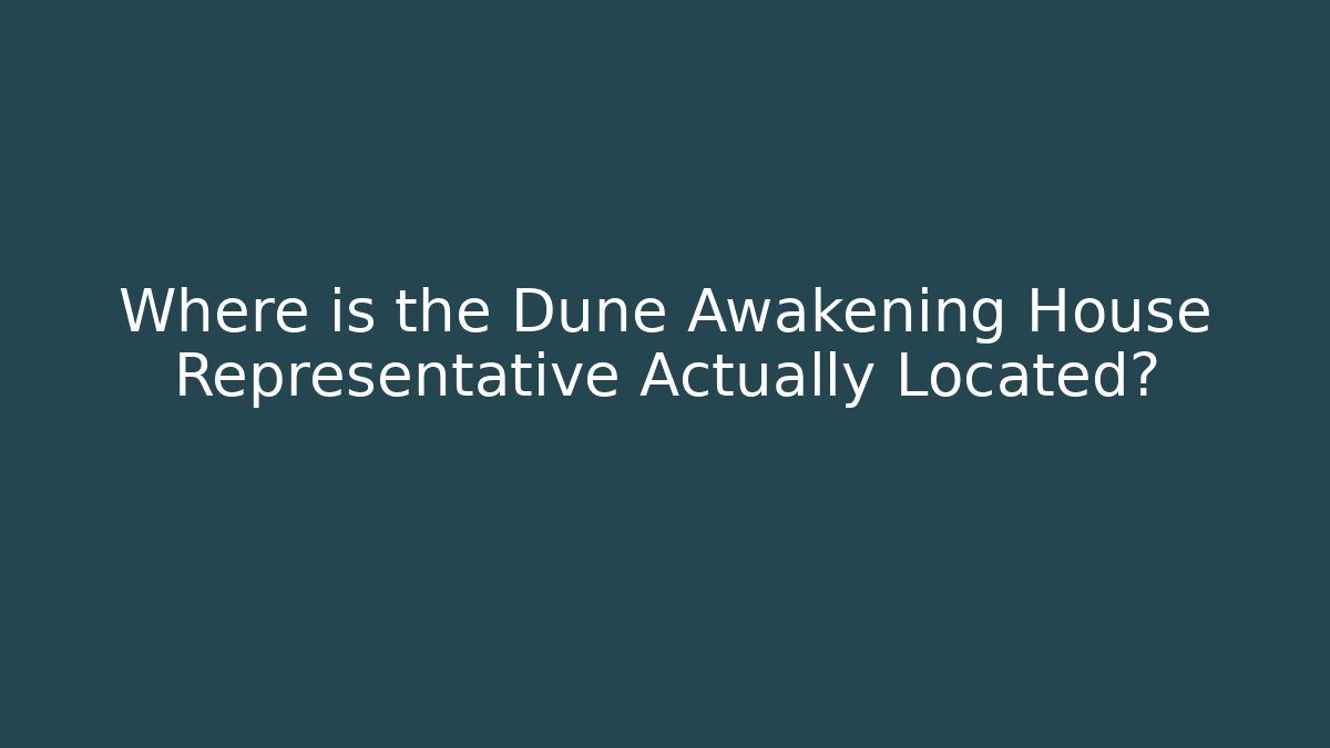 Where is the Dune Awakening House Representative Actually Located?