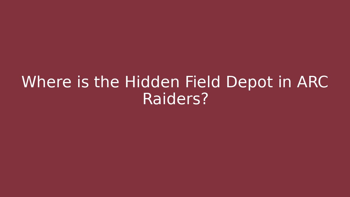 Where is the Hidden Field Depot in ARC Raiders?