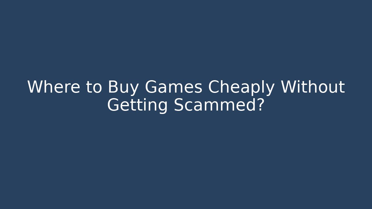 Where to Buy Games Cheaply Without Getting Scammed?