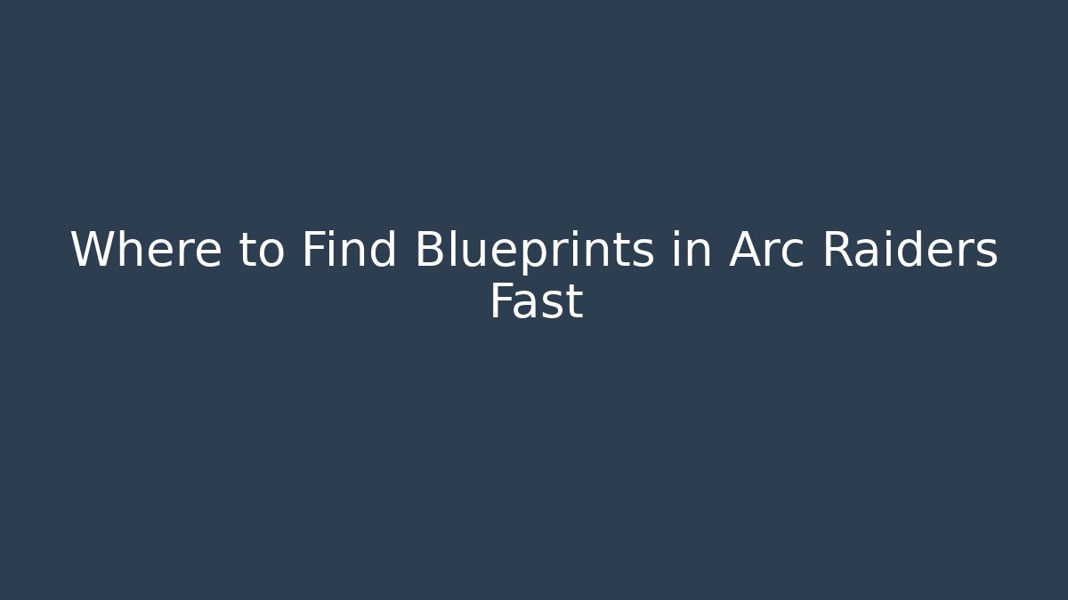 Where to Find Blueprints in Arc Raiders Fast