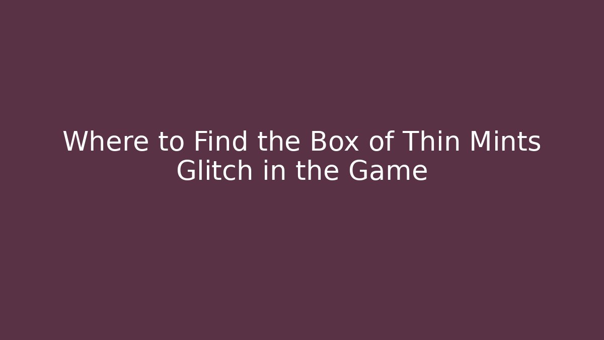 Where to Find the Box of Thin Mints Glitch in the Game