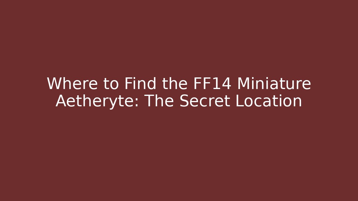 Where to Find the FF14 Miniature Aetheryte: The Secret Location
