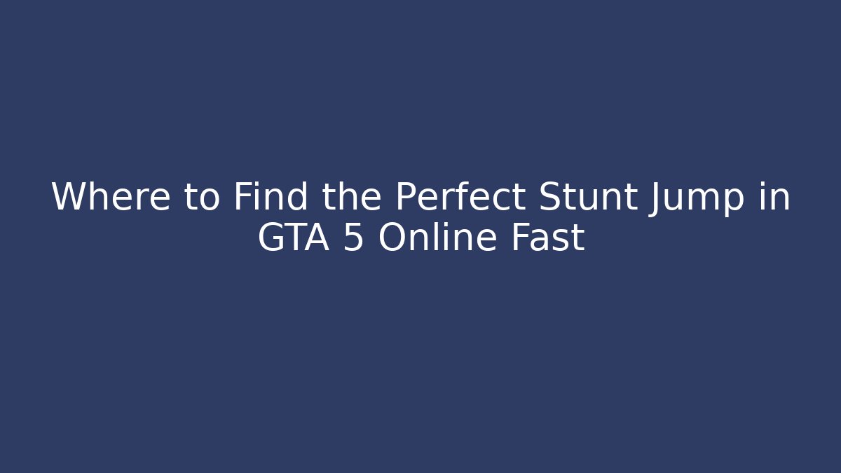 Where to Find the Perfect Stunt Jump in GTA 5 Online Fast