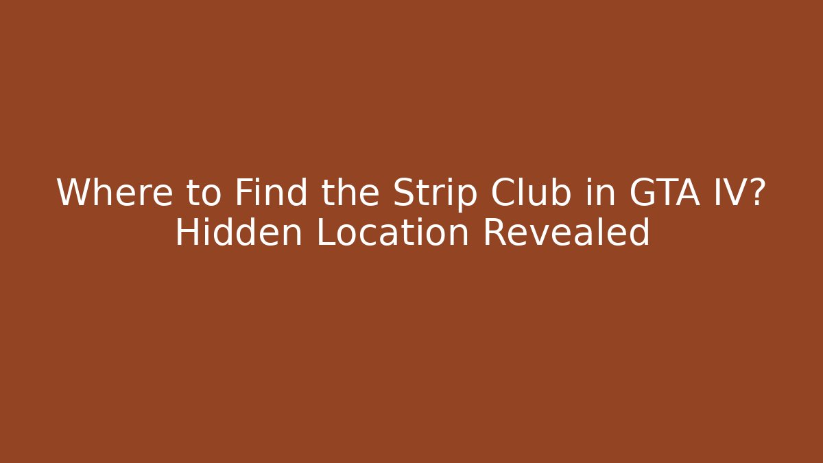 Where to Find the Strip Club in GTA IV? Hidden Location Revealed